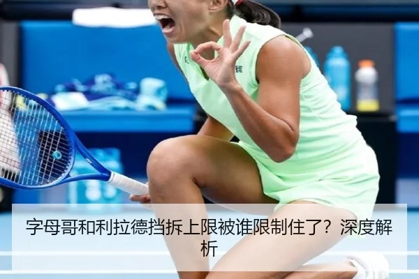 字母哥和利拉德挡拆上限被谁限制住了？深度解析